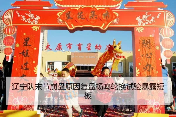 辽宁队末节崩盘原因复盘杨鸣轮换试验暴露短板